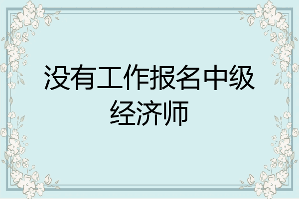 没有工作报名中级经济师