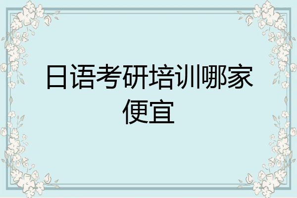 日语考研培训哪家便宜