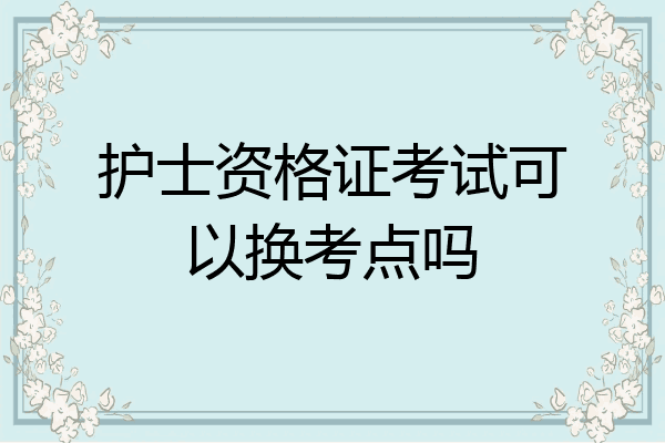 护士资格证考试可以换考点吗
