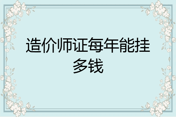 造价师证每年能挂多钱