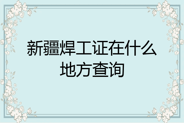 新疆焊工证在什么地方查询