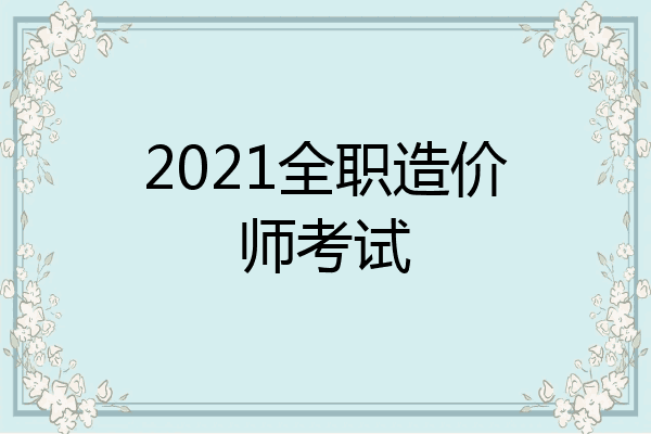 2021全职造价师考试