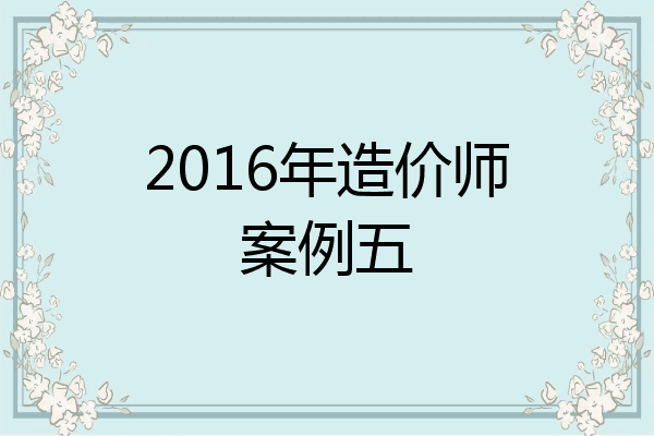 2016年造价师案例五