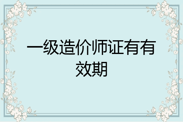 一级造价师证有有效期