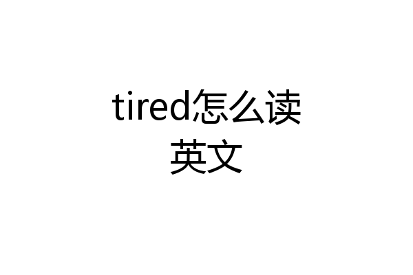 tired怎么读英文