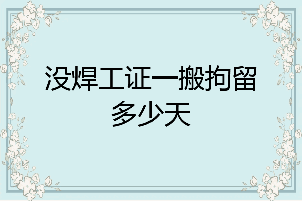没焊工证一搬拘留多少天