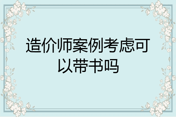 造价师案例考虑可以带书吗