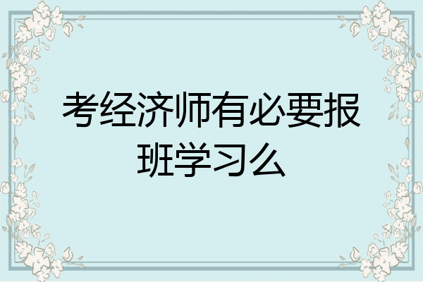 考经济师有必要报班学习么