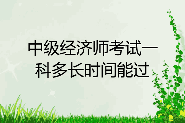 中级经济师考试一科多长时间能过