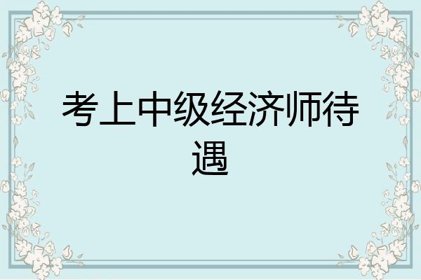 考上中级经济师待遇