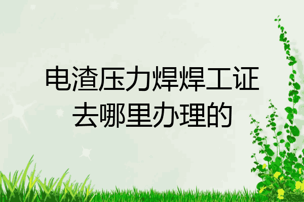 电渣压力焊焊工证去哪里办理的