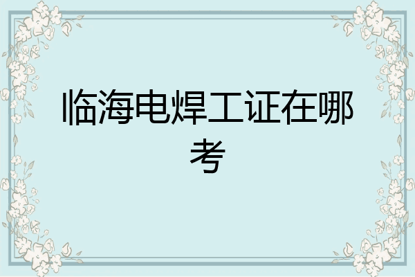 临海电焊工证在哪考