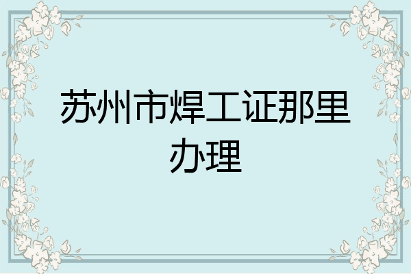 苏州市焊工证那里办理
