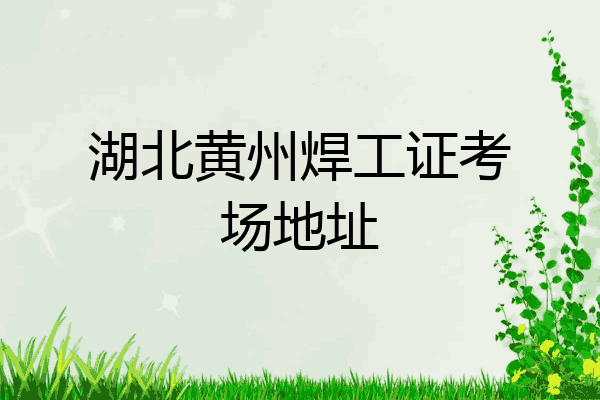 湖北黄州焊工证考场地址