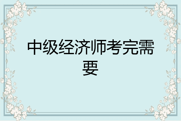中级经济师考完需要