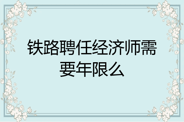铁路聘任经济师需要年限么