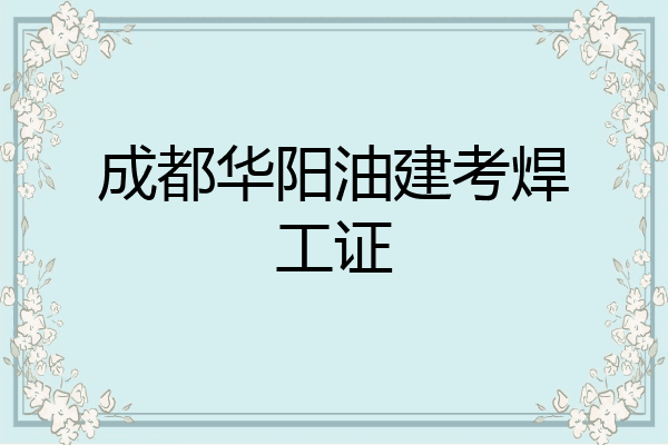 成都华阳油建考焊工证
