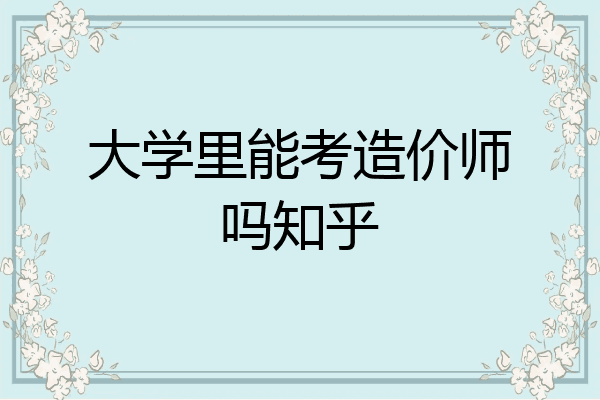 大学里能考造价师吗知乎