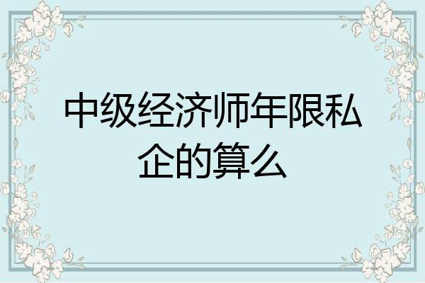 中级经济师年限私企的算么