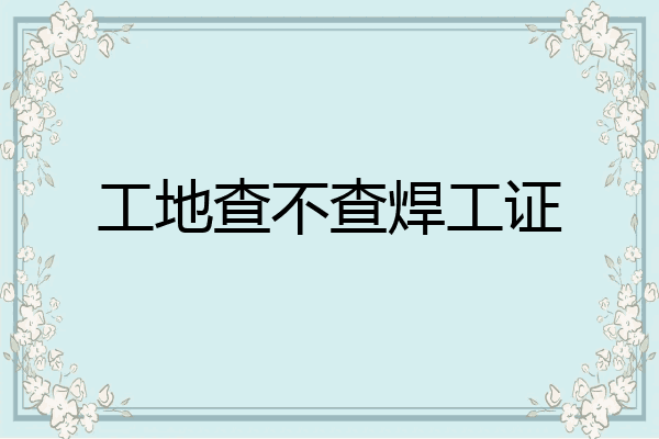 工地查不查焊工证