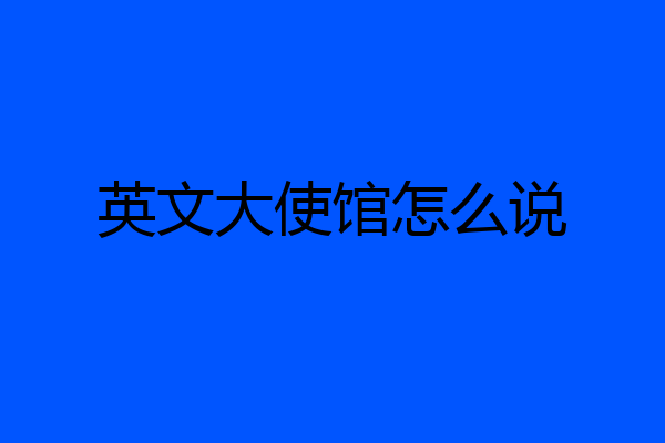 英文大使馆怎么说