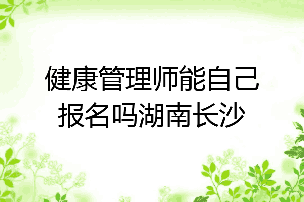 健康管理师能自己报名吗湖南长沙