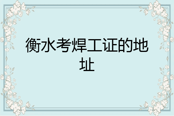 衡水考焊工证的地址