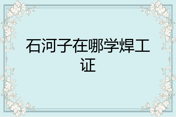 石河子在哪学焊工证
