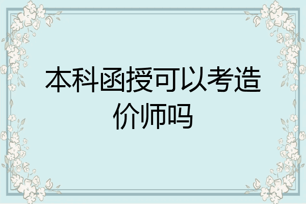 本科函授可以考造价师吗