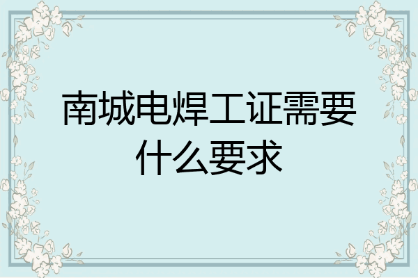 南城电焊工证需要什么要求