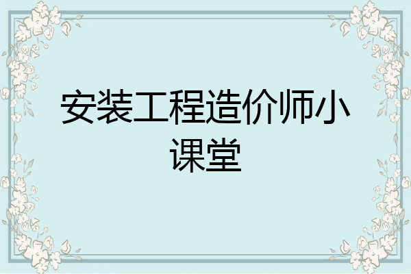 安装工程造价师小课堂