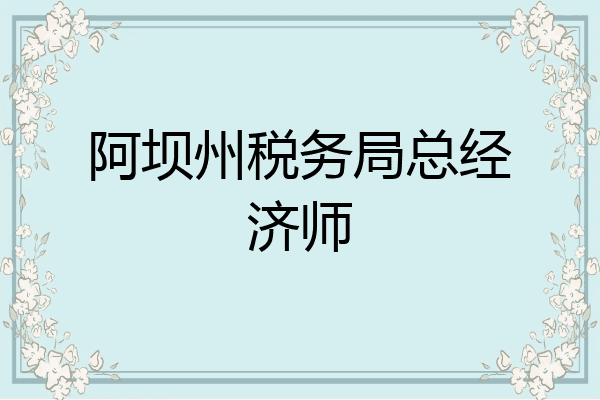 阿坝州税务局总经济师