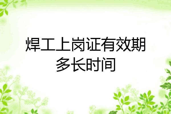 焊工上岗证有效期多长时间