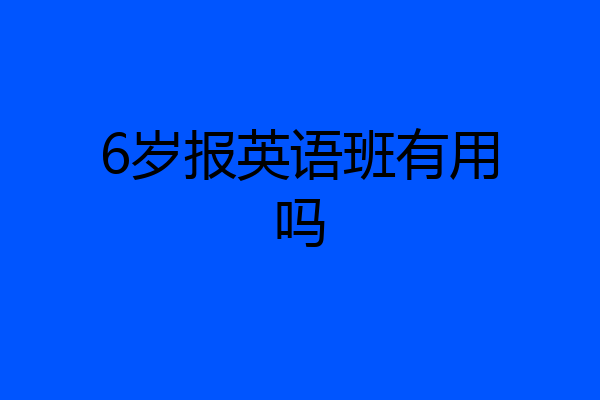 6岁报英语班有用吗