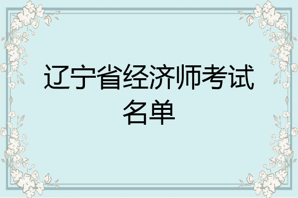 辽宁省经济师考试名单