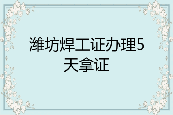 潍坊焊工证办理5天拿证