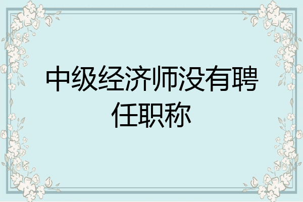 中级经济师没有聘任职称