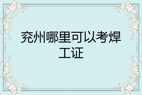 兖州哪里可以考焊工证