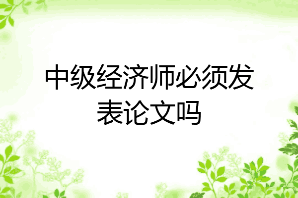 中级经济师必须发表论文吗