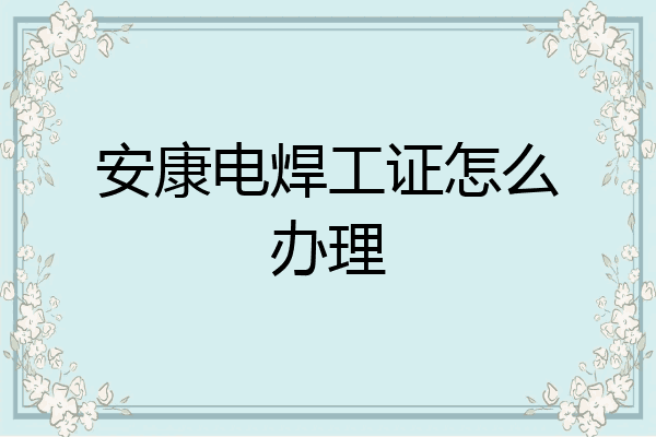 安康电焊工证怎么办理