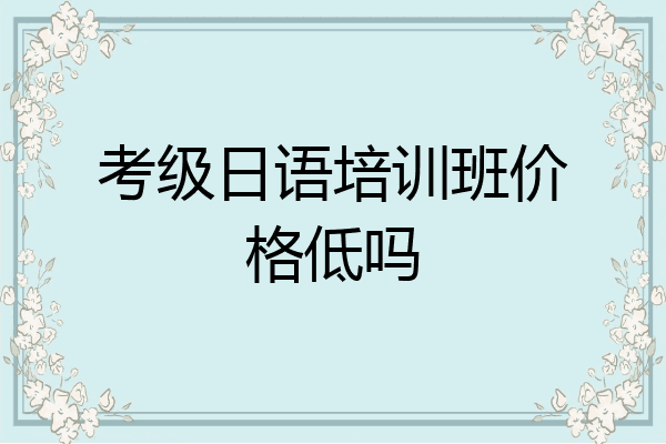考级日语培训班价格低吗