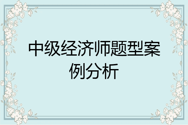 中级经济师题型案例分析