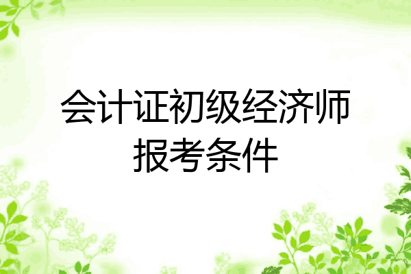 会计证初级经济师报考条件
