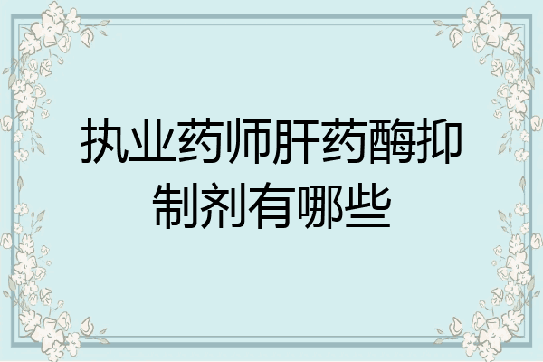 执业药师肝药酶抑制剂有哪些