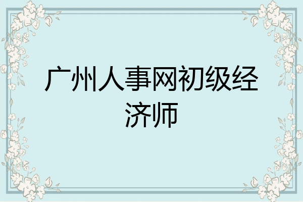 广州人事网初级经济师