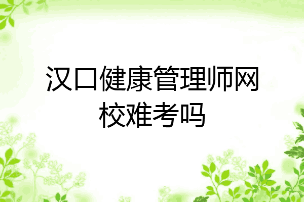 汉口健康管理师网校难考吗