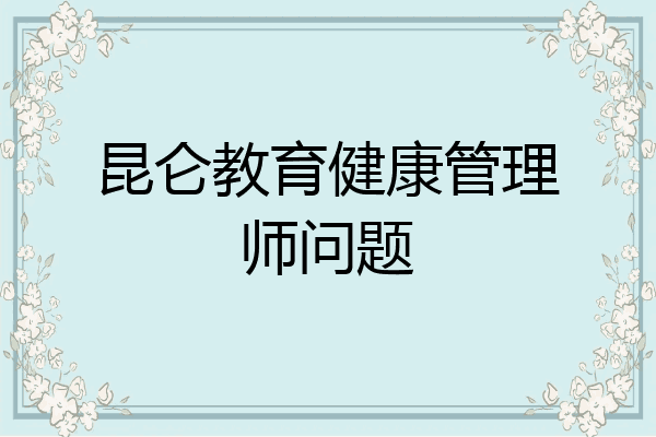 昆仑教育健康管理师问题
