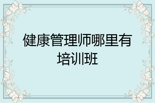 健康管理师哪里有培训班