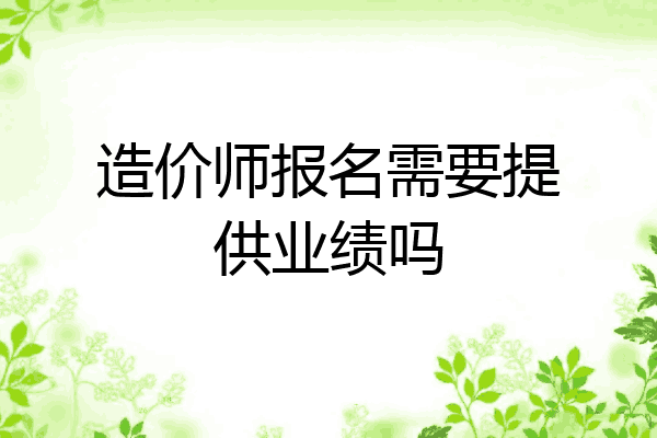 造价师报名需要提供业绩吗