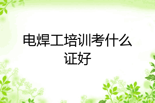 电焊工培训考什么证好